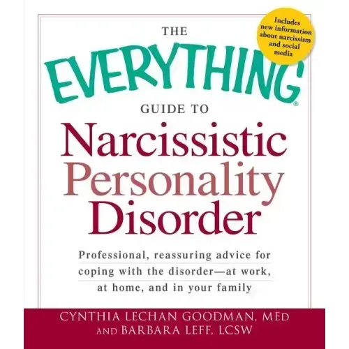 The Everything Guide to Narcissistic Personality Disorder: Professional, Reassuring Advice for Coping with the Disorder - At Work, at Home, and in You