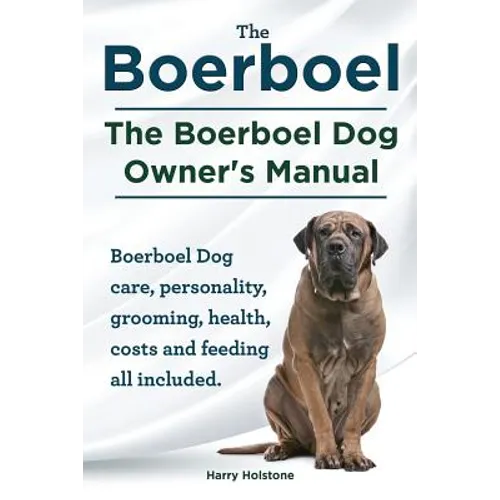 Boerboel. the Boerboel Dog Owner's Manual. Boerboel Dog Care, Personality, Grooming, Health, Costs and Feeding All Included.