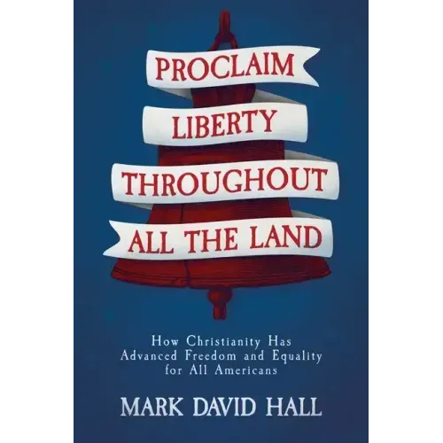 Proclaim Liberty Throughout All the Land: How Christianity Has Advanced Freedom and Equality for All Americans