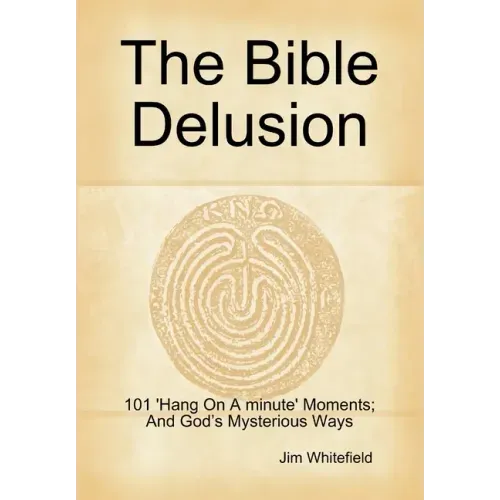 The Bible Delusion: 101 'Hang On A Minute' Moments; And God's Mysterious Ways