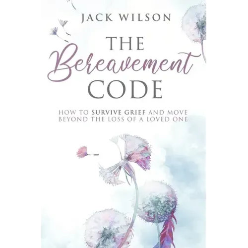 The Bereavement Code: How To Survive Grief and Move Beyond the Loss of a Loved One