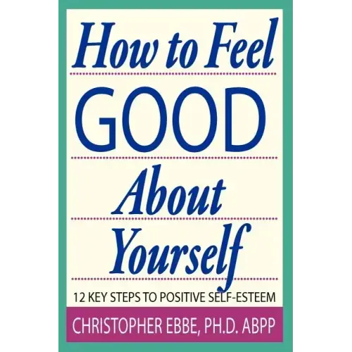 How To Feel Good About Yourself--12 Key Steps to Positive Self-Esteem