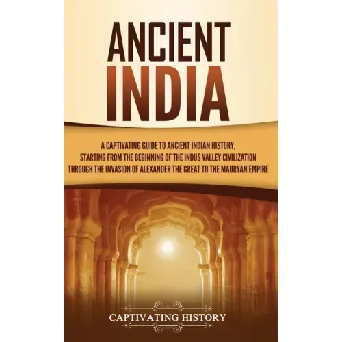 Ancient India: A Captivating Guide to Ancient Indian History, Starting from the Beginning of the Indus Valley Civilization Through th