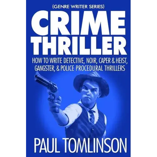 Crime Thriller: How to Write Detective, Noir, Caper & Heist, Gangster, & Police Procedural Thrillers