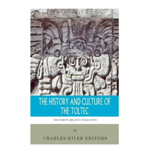 The World's Greatest Civilizations: The History and Culture of the Toltec