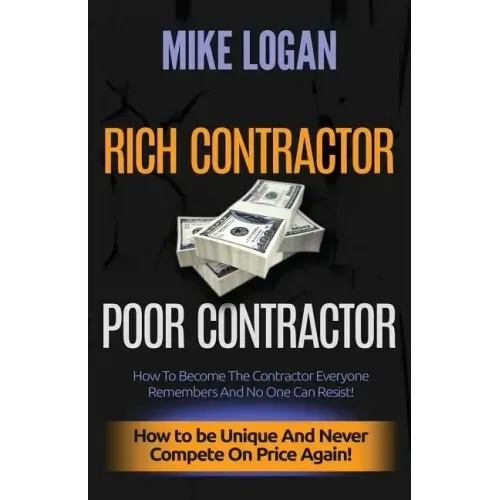 Rich Contractor Poor Contractor: How To Become The Contractor Everyone Remembers And No One Can Forget