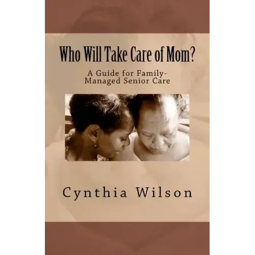 Who Will Take Care of Mom?: A Guide for Family-Managed Senior Care