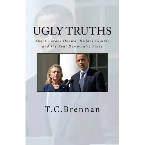 UGLY Truths...: About Barack Obama, Hillary Clinton and The Real Democratic Party