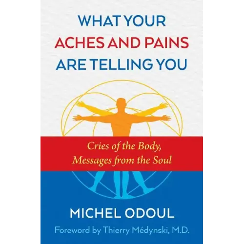 What Your Aches and Pains Are Telling You: Cries of the Body, Messages from the Soul