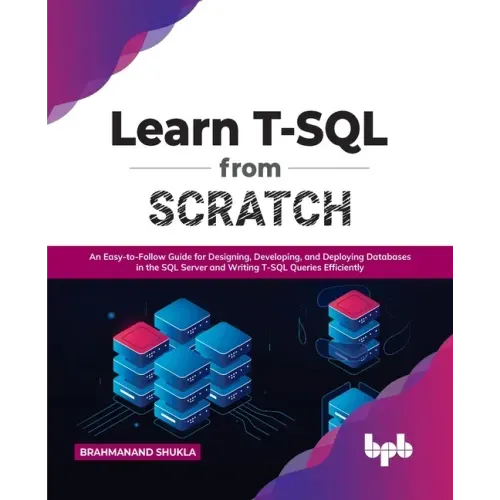 Learn T-SQL from Scratch: An Easy-To-Follow Guide for Designing, Developing, and Deploying Databases in the SQL Server and Writing T-SQL Queries