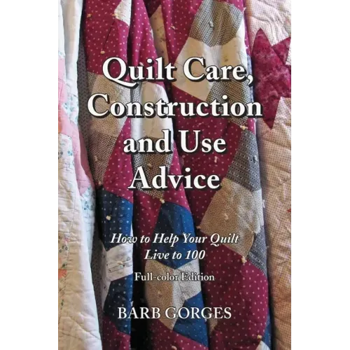 Quilt Care, Construction and Use Advice: How to Help Your Quilt Live to 100, Full-color Edition