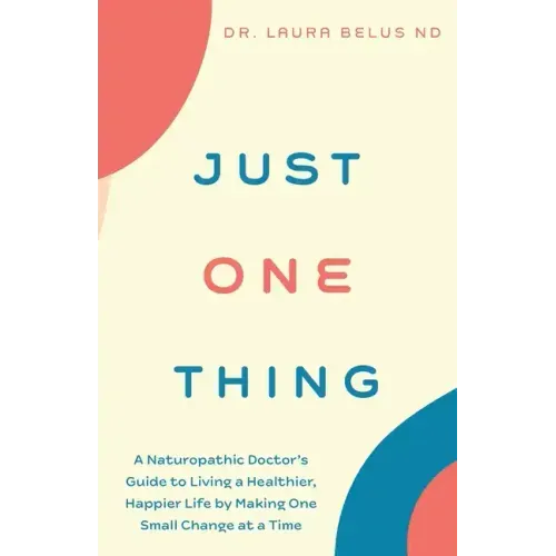 Just One Thing: A Naturopathic Doctor's Guide to Living a Healthier, Happier Life by Making One Small Change at a Time