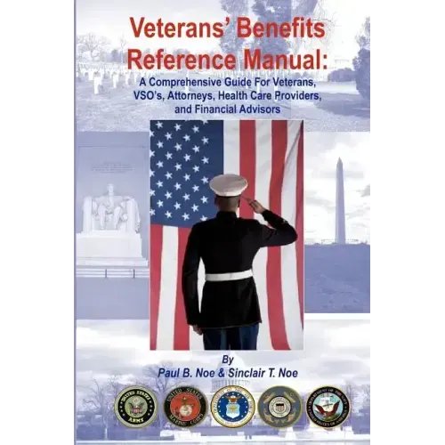 Veterans' Benefits Reference Manual: A Comprehensive Guide for Veterans, VSO's, Attorneys, Health Care Providers, and Financial Advisors