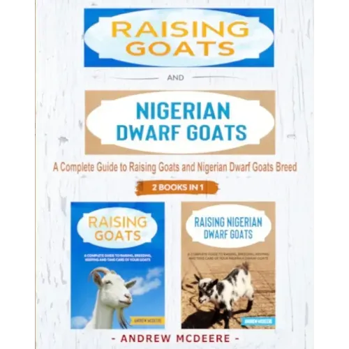 Raising Goats and Nigerian Dwarf Goats - 2 BOOKS IN 1 -: A complete Guide to Learn How to Raising Goats and Nigerian Dwarf Goats