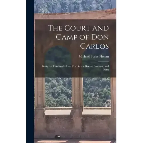 The Court and Camp of Don Carlos; Being the Results of a Late Tour in the Basque Province, and Parts