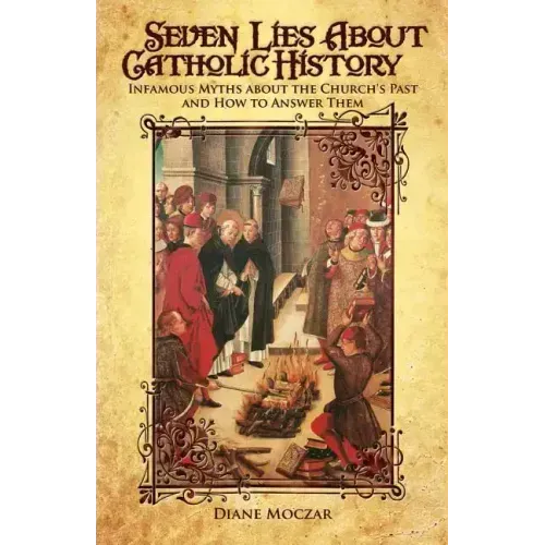 Seven Lies about Catholic History: Infamous Myths about the Church's Past and How to Answer Them