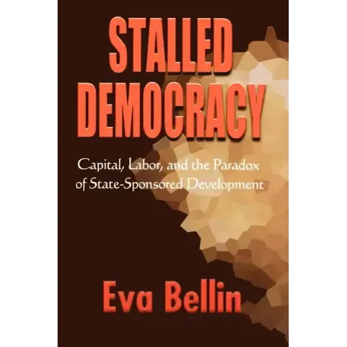 Stalled Democracy: Capital, Labor, and the Paradox of State-Sponsored Development