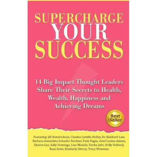 Supercharge Your Success: 14 Big Impact Thought Leaders Share Their Secrets to Health, Wealth, Happiness and Achieving Dreams