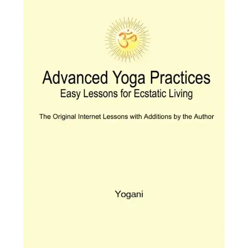 Advanced Yoga Practices - Easy Lessons for Ecstatic Living