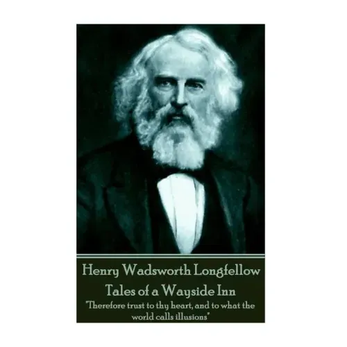 Henry Wadsworth Longfellow - Tales of a Wayside Inn: "Therefore trust to thy heart, and to what the world calls illusions"