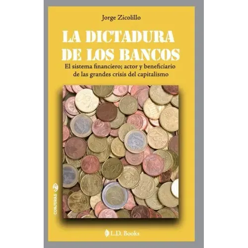 La dictadura de los bancos: El sistema financiero, actor y beneficiario de las grandes crisis del capitalismo