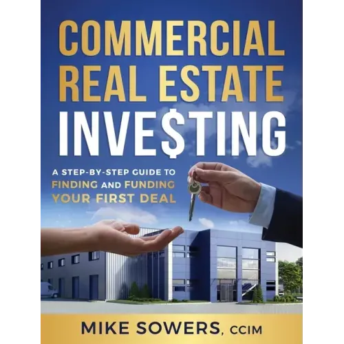 Commercial Real Estate Investing: A Step-by-Step Guide to Finding and Funding Your First Deal