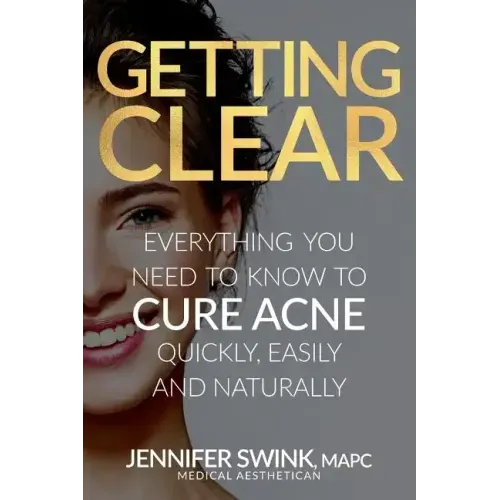 Getting Clear: Everything You Need to Know to Cure Your Acne Quickly, Easily and Naturally