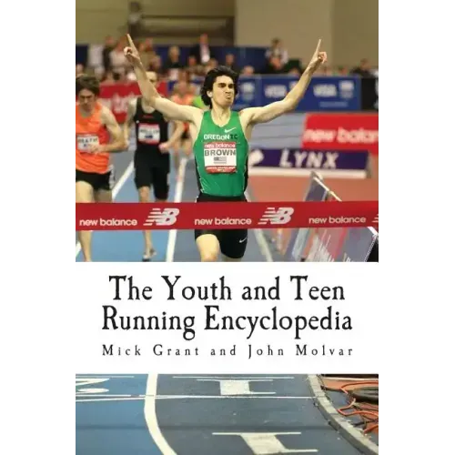 The Youth and Teen Running Encyclopedia: A Complete Guide for Middle and Long Distance Runners Ages 6 to 18