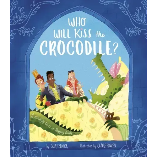 Who Will Kiss the Crocodile?: A Snappy Twist on Sleeping Beauty