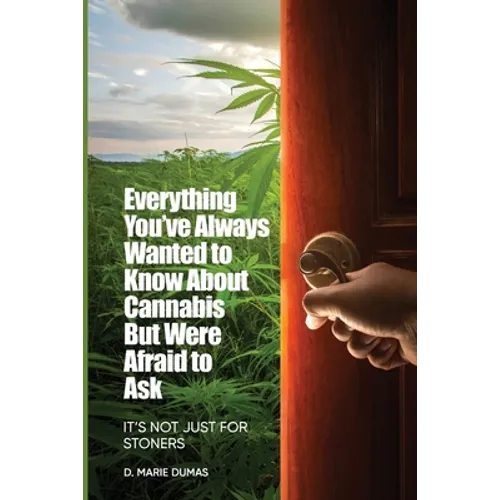 Not Just for Stoners: Everything You've Always Wanted to Know About Cannabis But Were Afraid to Ask