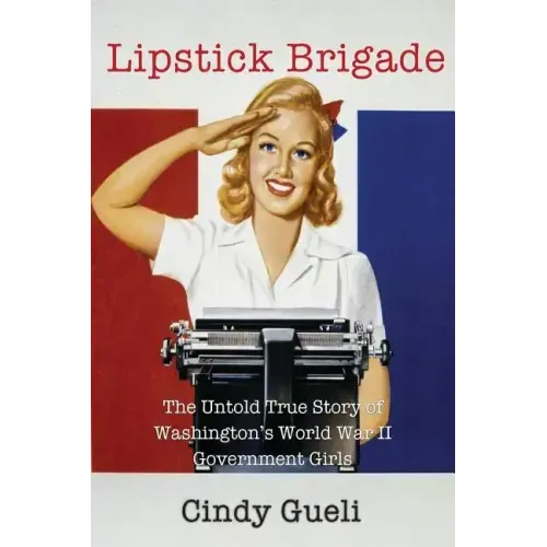 Lipstick Brigade: The Untold True Story of Washington's World War II Government Girls