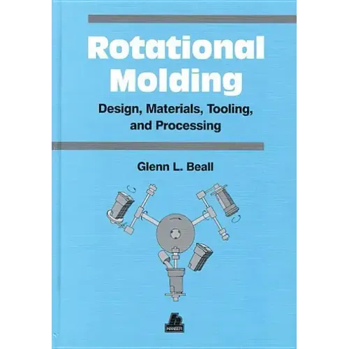 Rotational Molding Design, Materials, Tooling and Processing