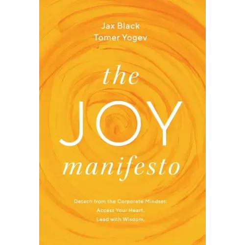 The Joy Manifesto: Detach from the Corporate Mindset. Access Your Heart. Lead with Wisdom.