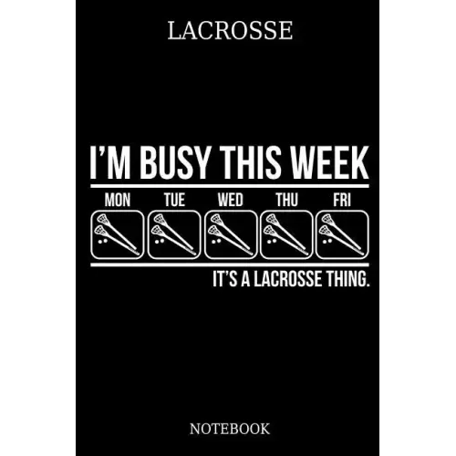 Lacrosse I´m Busy This Week Mon Tue Wed Thu Fri It´s A Lacrosse Thing. Notebook: Great Gift Idea for Lacrosse Player and Coaches(6x9 - 100 Pages Dot G