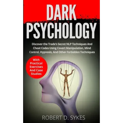 Dark Psychology: Discover The Trade's Secret NLP Techniques And Cheat Codes Using Covert Manipulation, Mind Control, Hypnosis And Other