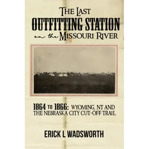 The Last Outfitting Station on the Missouri River: 1864 to 1866 Wyoming, NT & the Nebraska City Cut-Off Trail