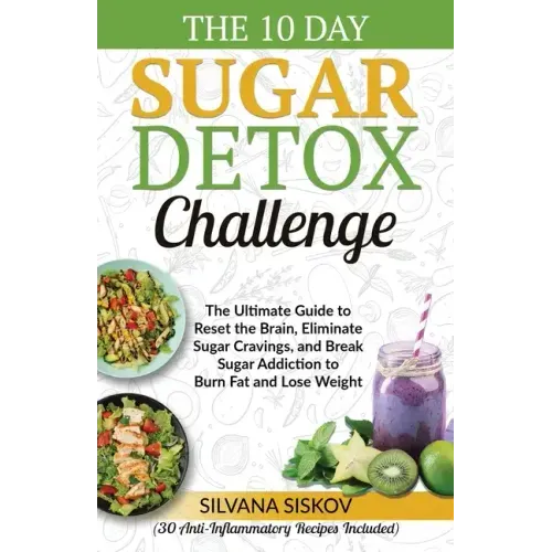 The 10 Day Sugar Detox Challenge: The Ultimate Guide to Reset the Brain, Eliminate Sugar Cravings, and Break Sugar Addiction to Burn Fat and Lose Weig