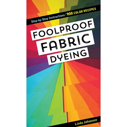 Foolproof Fabric Dyeing: 900 Color Recipes, Step-By-Step Instructions