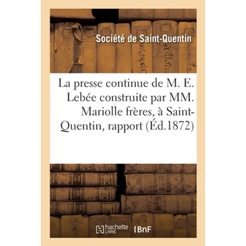 La presse continue de M. Eugène Lebée construite par MM. Mariolle frères, à Saint-Quentin, rapport