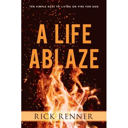 A Life Ablaze: Ten Simple Keys to Living on Fire for God