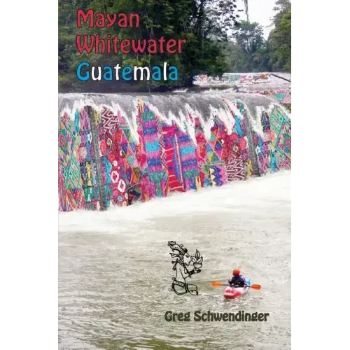 Mayan Whitewater Guatemala: A guide to the rivers