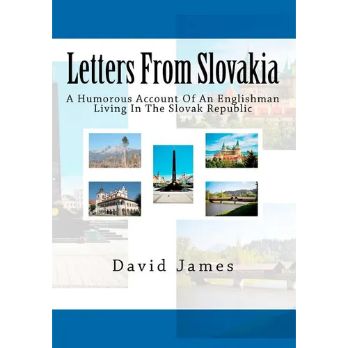 Letters From Slovakia: A Humorous Account Of An Englishman Living In The Slovak Republic