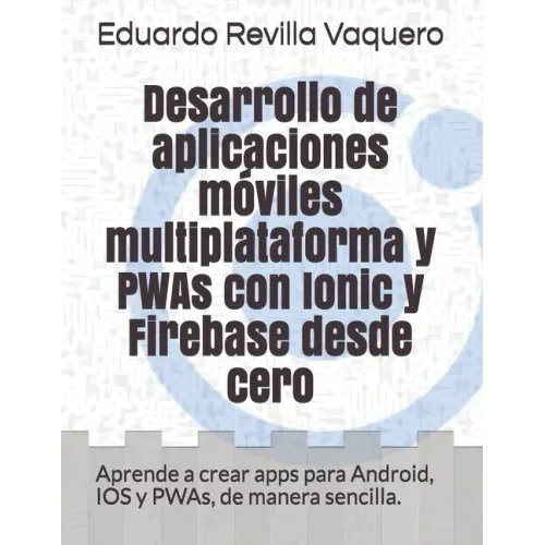 Desarrollo de aplicaciones móviles multiplataforma y PWAs con Ionic y Firebase desde cero: Aprende a crear apps para Android, IOS y PWAs, de manera se