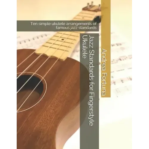 Jazz Standards for Fingerstyle Ukulele: Ten Simple Ukulele Arrangements of Famous Jazz Standards