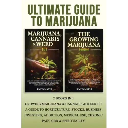 Ultimate Guide To Marijuana: 2 Books In 1 - Growing Marijuana & Cannabis & Weed 101 - A Guide To Horticulture, Stocks, Business, Investing, Addicti