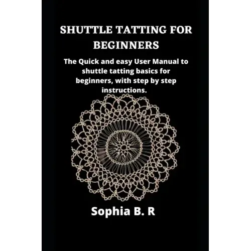 Shuttle Tatting for Beginners: The Quick and easy User Manual to shuttle tatting basics for beginners, with step by step instructions.