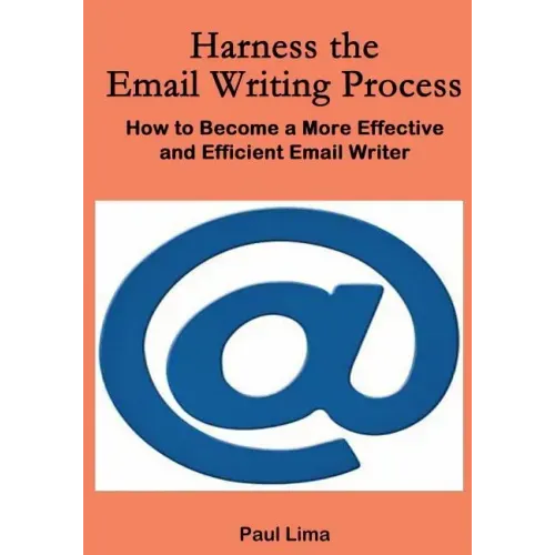 Harness the Email Writing Process: : How to Become a More Effective and Efficient Email Writer