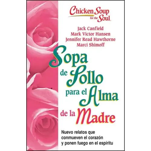 Sopa de Pollo Para Alma de la Madre: Nuevo Relatos Que Conmueven El Corazón Y Ponen Fuego En El Espíritu