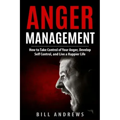 Anger Management: How to Take Control of Your Anger, Develop Self Control, and Live a Happier Life