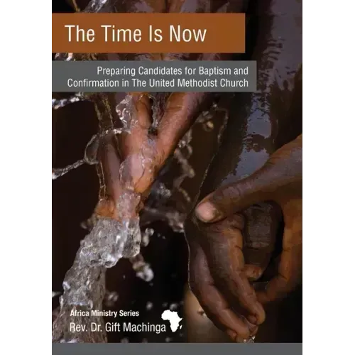 The Time Is Now: Preparing Candidates for Baptism and Confirmation in The United Methodist Church